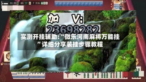 实测开挂辅助:“微乐河南麻将万能挂”详细分享装挂步骤教程-第2张图片