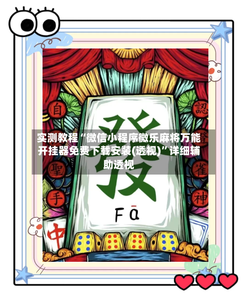 实测教程“微信小程序微乐麻将万能开挂器免费下载安装(透视)	”详细辅助透视-第2张图片