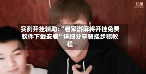 实测开挂辅助:“老家游麻将开挂免费软件下载安装”详细分享装挂步骤教程-第1张图片