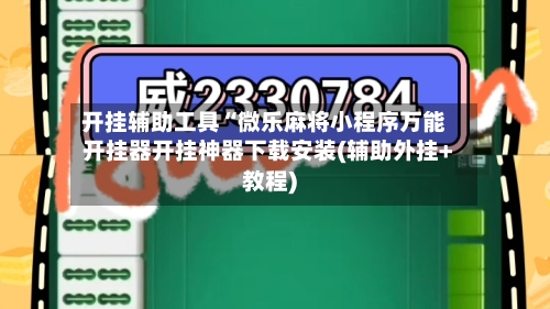 开挂辅助工具“微乐麻将小程序万能开挂器开挂神器下载安装(辅助外挂+教程)-第1张图片