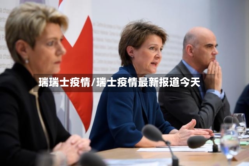 瑞瑞士疫情/瑞士疫情最新报道今天-第1张图片