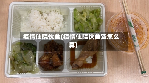 疫情住院伙食(疫情住院伙食费怎么算)-第1张图片