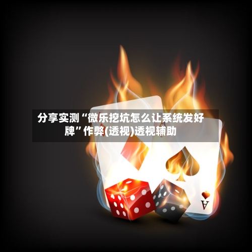 分享实测“微乐挖坑怎么让系统发好牌”作弊(透视)透视辅助-第3张图片