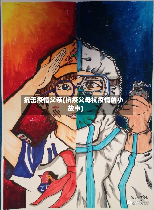 抗击疫情父亲(抗疫父母抗疫情的小故事)