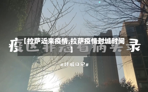 【拉萨近来疫情,拉萨疫情封城时间】-第1张图片