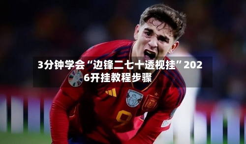 3分钟学会“边锋二七十透视挂”2026开挂教程步骤-第1张图片