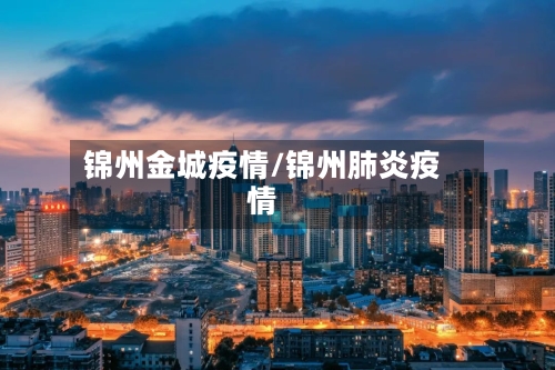 锦州金城疫情/锦州肺炎疫情-第2张图片