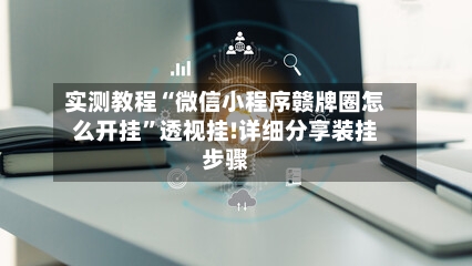 实测教程“微信小程序赣牌圈怎么开挂”透视挂!详细分享装挂步骤-第2张图片