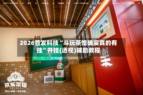 2026首发科技“斗玩茶馆确实真的有挂	”开挂(透视)辅助教程-第2张图片