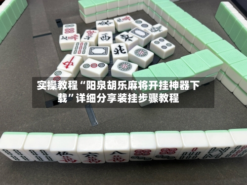 实操教程“阳泉胡乐麻将开挂神器下载	”详细分享装挂步骤教程-第1张图片