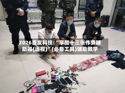 2026首发科技:“掌酷十三张作弊辅助器(透视)”(必备工具)辅助教学-第1张图片