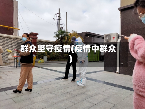 群众坚守疫情(疫情中群众)-第2张图片