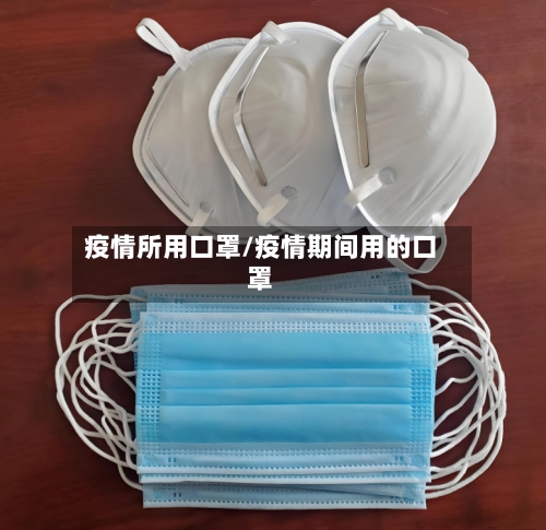 疫情所用口罩/疫情期间用的口罩-第1张图片