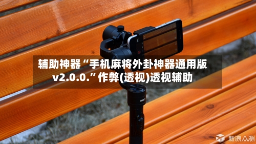 辅助神器“手机麻将外卦神器通用版v2.0.0.	”作弊(透视)透视辅助-第2张图片