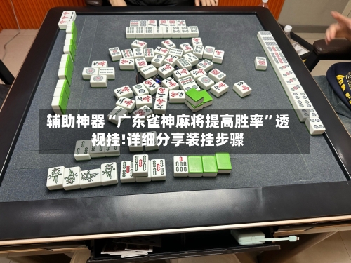 辅助神器“广东雀神麻将提高胜率”透视挂!详细分享装挂步骤