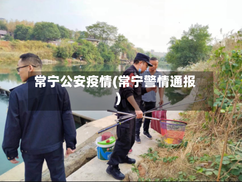 常宁公安疫情(常宁警情通报)-第1张图片