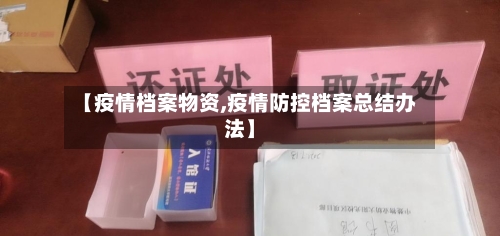 【疫情档案物资,疫情防控档案总结办法】-第1张图片