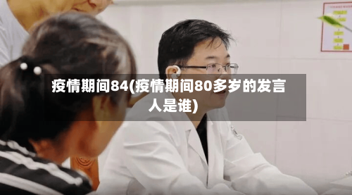 疫情期间84(疫情期间80多岁的发言人是谁)-第1张图片