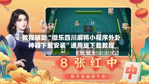 教程辅助“微乐四川麻将小程序外卦神器下载安装”通用版下载教程-第3张图片