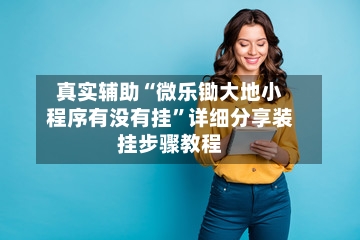 真实辅助“微乐锄大地小程序有没有挂”详细分享装挂步骤教程-第2张图片