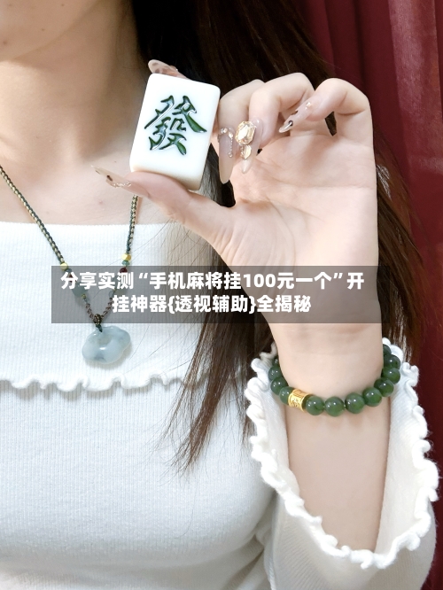 分享实测“手机麻将挂100元一个”开挂神器{透视辅助}全揭秘-第1张图片