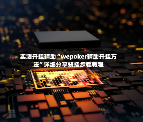 实测开挂辅助“wepoker辅助开挂方法”详细分享装挂步骤教程