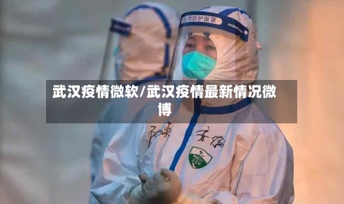 武汉疫情微软/武汉疫情最新情况微博-第1张图片
