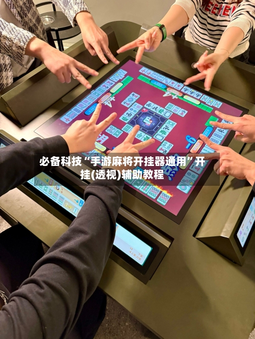 必备科技“手游麻将开挂器通用”开挂(透视)辅助教程