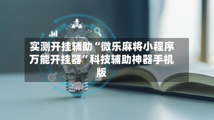 实测开挂辅助“微乐麻将小程序万能开挂器”科技辅助神器手机版-第2张图片