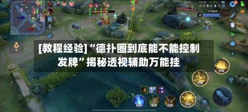 [教程经验]“德扑圈到底能不能控制发牌”揭秘透视辅助万能挂