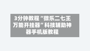 3分钟教程“微乐二七王万能开挂器”科技辅助神器手机版教程-第3张图片
