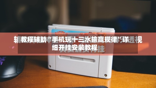 教程辅助“手机玩十三水输赢规律	”详细开挂安装教程-第2张图片