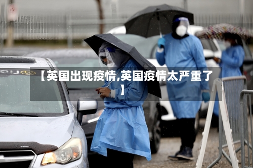 【英国出现疫情,英国疫情太严重了】-第1张图片
