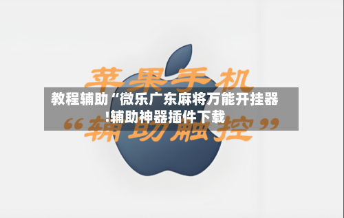 教程辅助“微乐广东麻将万能开挂器!辅助神器插件下载-第1张图片