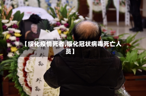 【绥化疫情死者,绥化冠状病毒死亡人员】-第1张图片