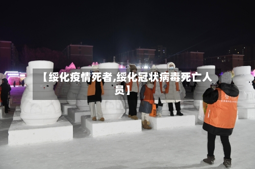 【绥化疫情死者,绥化冠状病毒死亡人员】-第2张图片