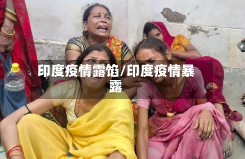 印度疫情露馅/印度疫情暴露-第3张图片