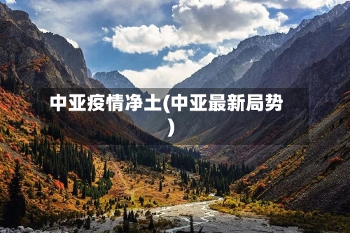 中亚疫情净土(中亚最新局势)-第2张图片