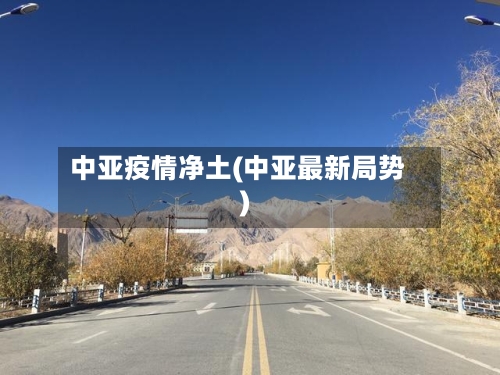 中亚疫情净土(中亚最新局势)-第1张图片