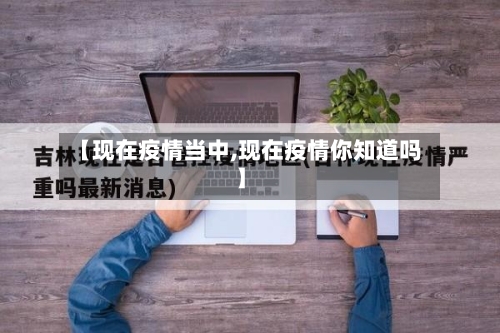 【现在疫情当中,现在疫情你知道吗】-第2张图片