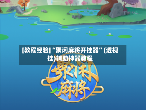 [教程经验]“聚闲麻将开挂器”(透视挂)辅助神器教程-第3张图片