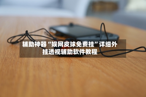 辅助神器“娱网皮球免费挂”详细外挂透视辅助软件教程-第1张图片