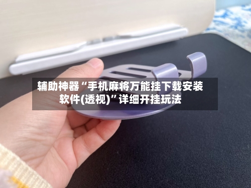 辅助神器“手机麻将万能挂下载安装软件(透视)”详细开挂玩法-第2张图片