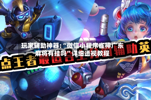 玩家辅助神器:“微信小程序雀神广东麻将有挂吗	”详细透视教程-第1张图片