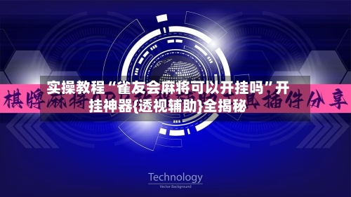 实操教程“雀友会麻将可以开挂吗	”开挂神器{透视辅助}全揭秘-第1张图片