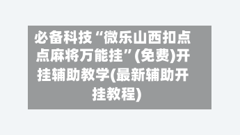 必备科技“微乐山西扣点点麻将万能挂”(免费)开挂辅助教学(最新辅助开挂教程)-第2张图片