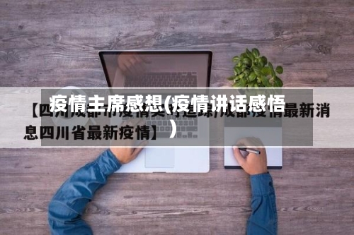 疫情主席感想(疫情讲话感悟)-第1张图片