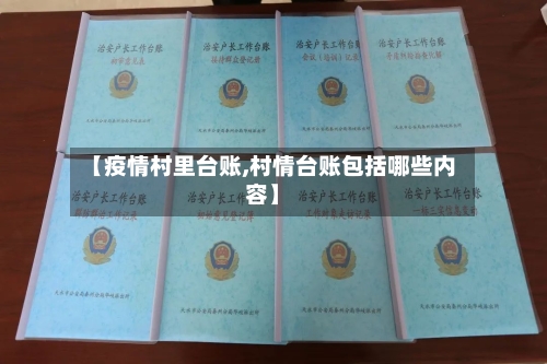 【疫情村里台账,村情台账包括哪些内容】-第1张图片