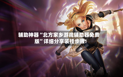 辅助神器“北方家乡游戏辅助器免费版”详细分享装挂步骤!-第1张图片