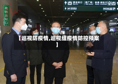 【巡视防疫情,巡视组疫情防控预案】